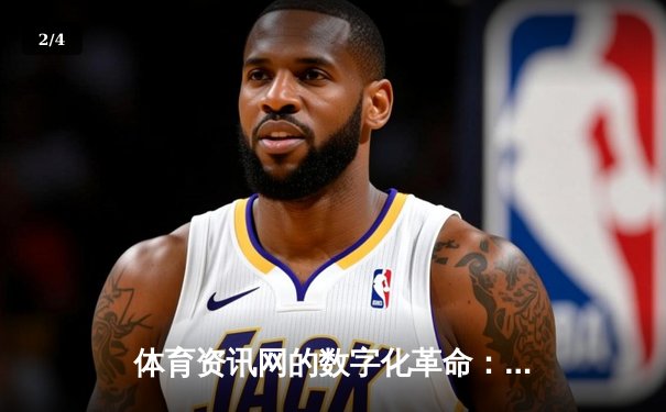 体育资讯网的数字化革命：从信息聚合到沉浸式体验 - 2
