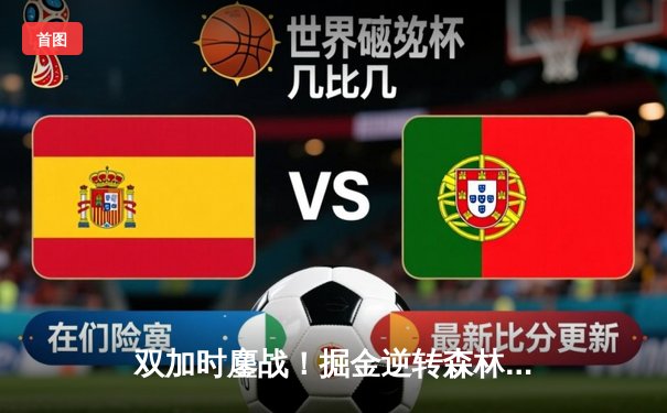 双加时鏖战！掘金逆转森林狼，约基奇狂砍40+三双锁定系列赛优势