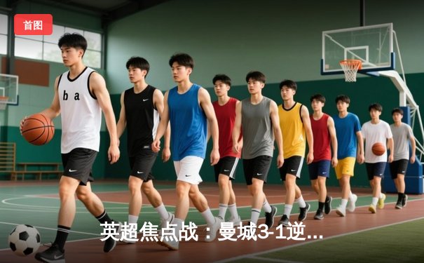 英超焦点战：曼城3-1逆转曼联，哈兰德双响领跑射手榜