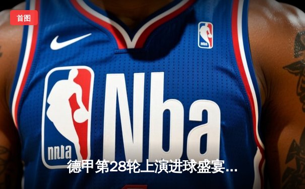 德甲第28轮上演进球盛宴 拜仁慕尼黑6-0狂胜多特蒙德创国家德比最大分差纪录