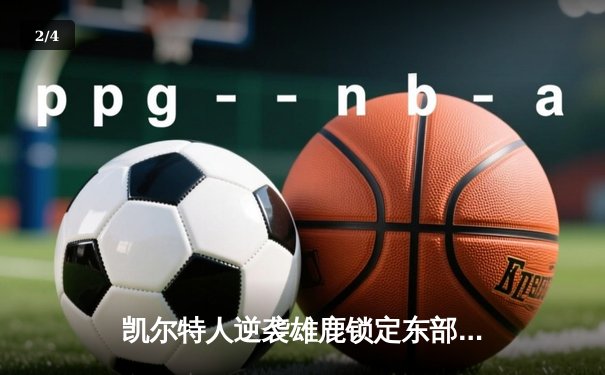 凯尔特人逆袭雄鹿锁定东部决赛席位，塔图姆46分创生涯新高 - 2