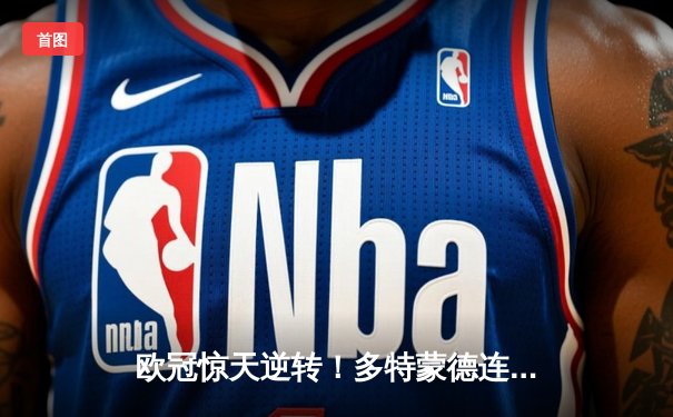 欧冠惊天逆转！多特蒙德连追三球淘汰巴黎，桑乔单场突破12次闪耀全场