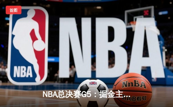 NBA总决赛G5：掘金主场加时险胜热火 约基奇30+20+10创历史纪录